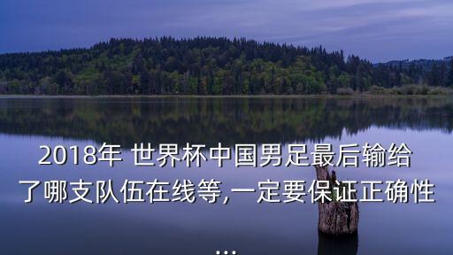 2018年 世界杯中國男足最后輸給了哪支隊(duì)伍在線等,一定要保證正確性...