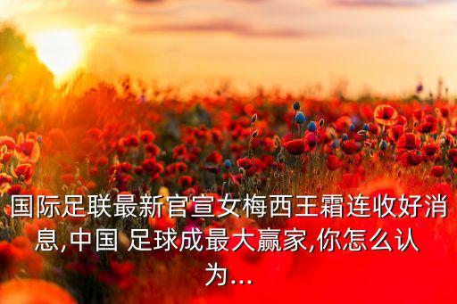 國際足聯(lián)最新官宣女梅西王霜連收好消息,中國 足球成最大贏家,你怎么認(rèn)為...