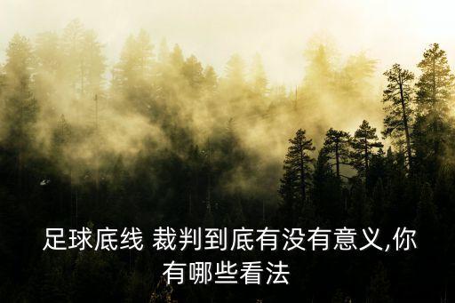  足球底線 裁判到底有沒有意義,你有哪些看法