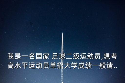 我是一名國(guó)家 足球二級(jí)運(yùn)動(dòng)員,想考高水平運(yùn)動(dòng)員單招大學(xué)成績(jī)一般請(qǐng)...