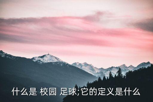 什么是 校園 足球;它的定義是什么