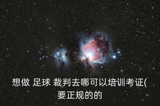 想做 足球 裁判去哪可以培訓(xùn)考證(要正規(guī)的的