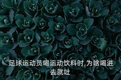  足球運(yùn)動(dòng)員喝運(yùn)動(dòng)飲料時(shí),為啥喝進(jìn)去就吐