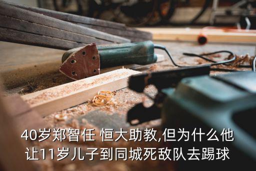 40歲鄭智任 恒大助教,但為什么他讓11歲兒子到同城死敵隊(duì)去踢球