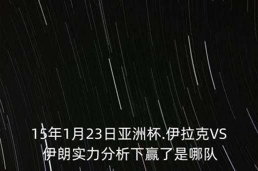 15年1月23日亞洲杯.伊拉克VS 伊朗實力分析下贏了是哪隊