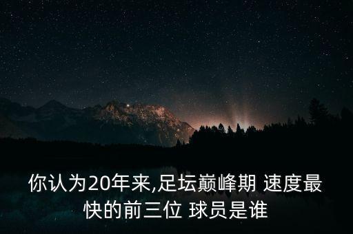 你認(rèn)為20年來(lái),足壇巔峰期 速度最快的前三位 球員是誰(shuí)