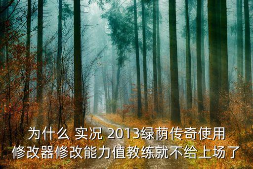 為什么 實況 2013綠蔭傳奇使用修改器修改能力值教練就不給上場了