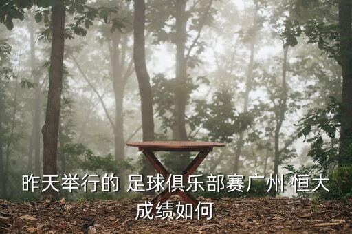 昨天舉行的 足球俱樂(lè)部賽廣州 恒大成績(jī)?nèi)绾? class=