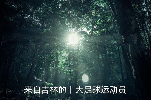 來(lái)自吉林的十大足球運(yùn)動(dòng)員
