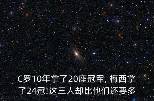 C羅10年拿了20座冠軍, 梅西拿了24冠!這三人卻比他們還要多