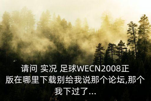 請(qǐng)問 實(shí)況 足球WECN2008正版在哪里下載別給我說那個(gè)論壇,那個(gè)我下過了...