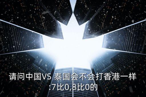 請問中國VS 泰國會不會打香港一樣:7比0,8比0的