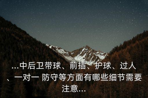 ...中后衛(wèi)帶球、前插、護(hù)球、過人、一對一 防守等方面有哪些細(xì)節(jié)需要注意...
