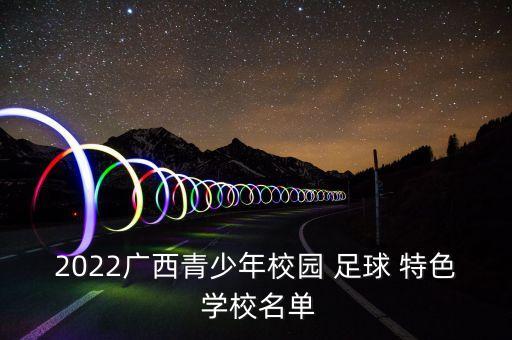 2022廣西青少年校園 足球 特色 學(xué)校名單