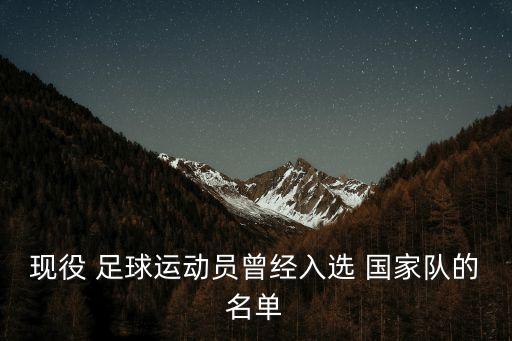 現(xiàn)役 足球運(yùn)動(dòng)員曾經(jīng)入選 國(guó)家隊(duì)的名單