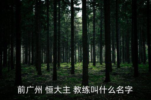 前廣州 恒大主 教練叫什么名字