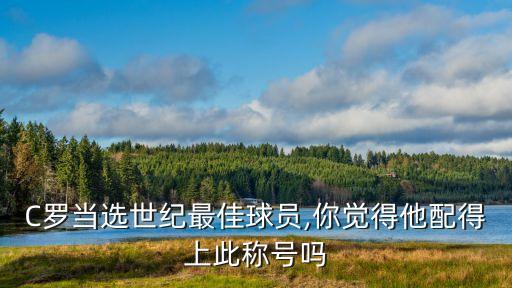 C羅當(dāng)選世紀(jì)最佳球員,你覺得他配得上此稱號(hào)嗎