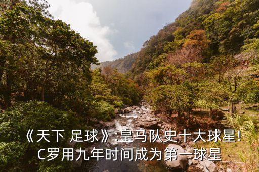 《天下 足球》:皇馬隊史十大球星!C羅用九年時間成為第一球星