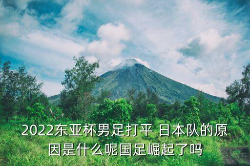 2022東亞杯男足打平 日本隊的原因是什么呢國足崛起了嗎