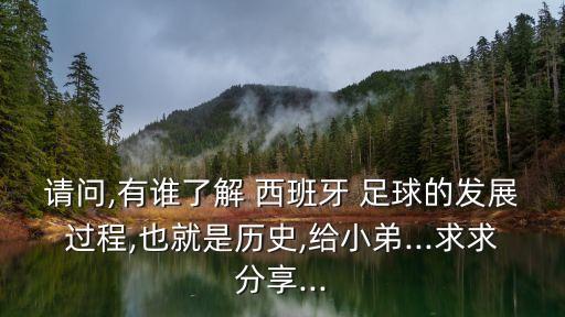 請(qǐng)問(wèn),有誰(shuí)了解 西班牙 足球的發(fā)展過(guò)程,也就是歷史,給小弟...求求分享...