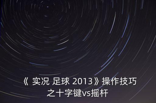 《 實況 足球 2013》操作技巧之十字鍵vs搖桿