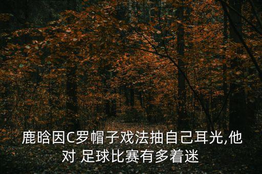  鹿晗因C羅帽子戲法抽自己耳光,他對(duì) 足球比賽有多著迷