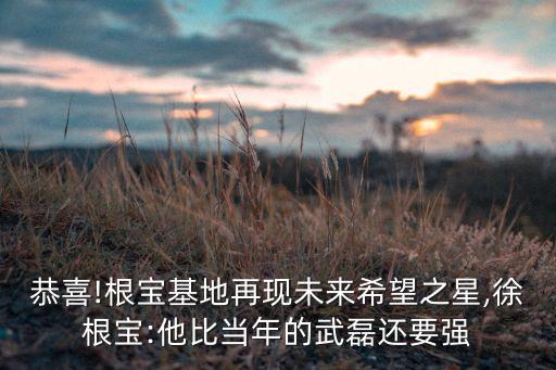 恭喜!根寶基地再現(xiàn)未來希望之星,徐根寶:他比當(dāng)年的武磊還要強(qiáng)