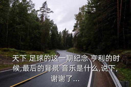  天下 足球的這一期紀念 亨利的時候,最后的背景 音樂是什么,說下,謝謝了...