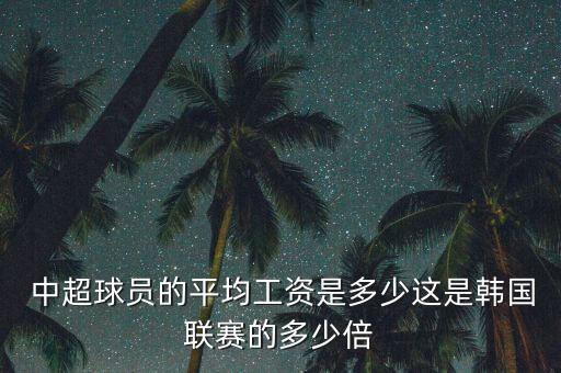 中超足球外援年薪,中超外援年薪是稅前還是稅后