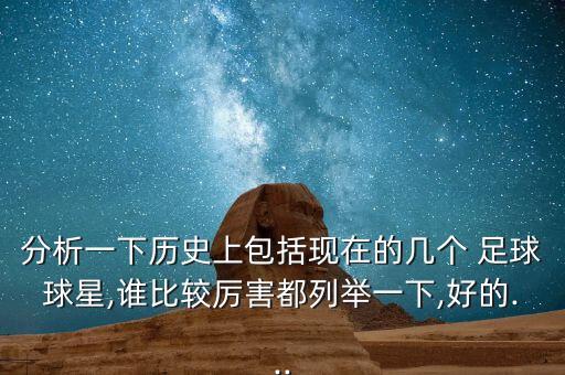 分析一下歷史上包括現(xiàn)在的幾個 足球球星,誰比較厲害都列舉一下,好的...