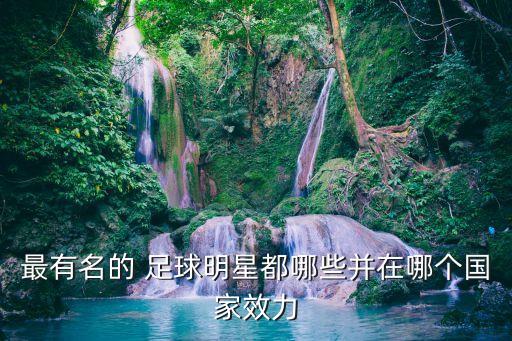 最有名的 足球明星都哪些并在哪個(gè)國(guó)家效力
