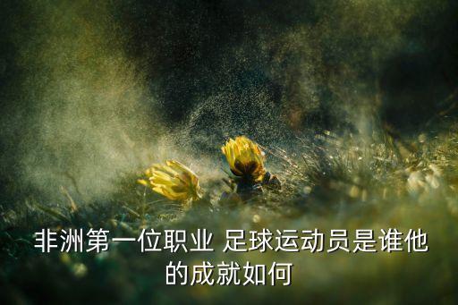  非洲第一位職業(yè) 足球運動員是誰他的成就如何