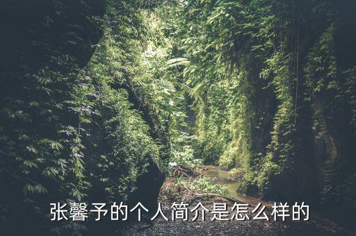  張馨予的個(gè)人簡(jiǎn)介是怎么樣的