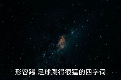 形容踢 足球踢得很猛的四字詞