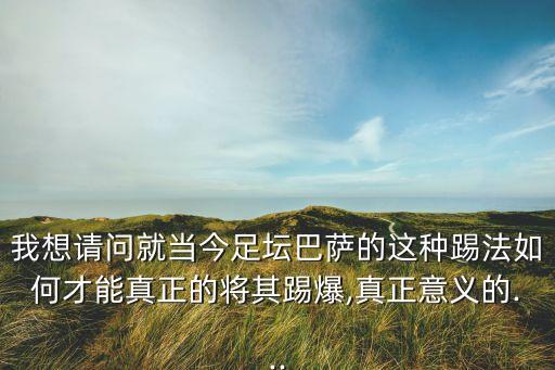 我想請問就當今足壇巴薩的這種踢法如何才能真正的將其踢爆,真正意義的...