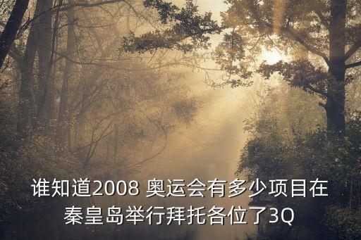誰知道2008 奧運(yùn)會有多少項(xiàng)目在秦皇島舉行拜托各位了3Q