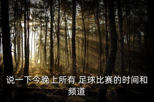 說一下今晚上所有 足球比賽的時間和頻道