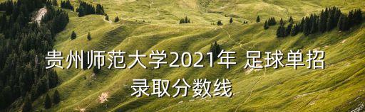  貴州師范大學(xué)2021年 足球單招錄取分?jǐn)?shù)線
