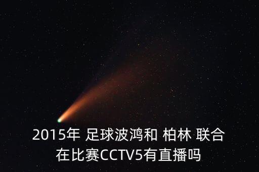 2015年 足球波鴻和 柏林 聯(lián)合在比賽CCTV5有直播嗎