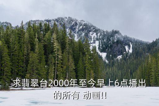 求翡翠臺(tái)2000年至今早上6點(diǎn)播出的所有 動(dòng)畫(huà)!!