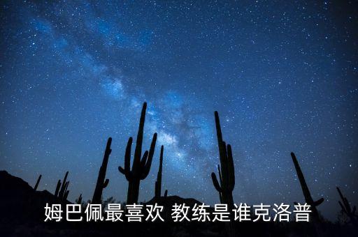 姆巴佩最喜歡 教練是誰克洛普