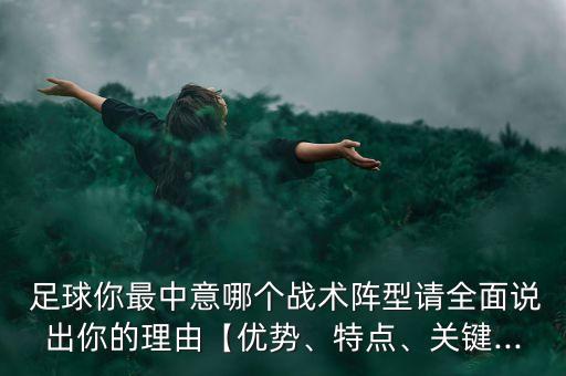  足球你最中意哪個(gè)戰(zhàn)術(shù)陣型請(qǐng)全面說(shuō)出你的理由【優(yōu)勢(shì)、特點(diǎn)、關(guān)鍵...