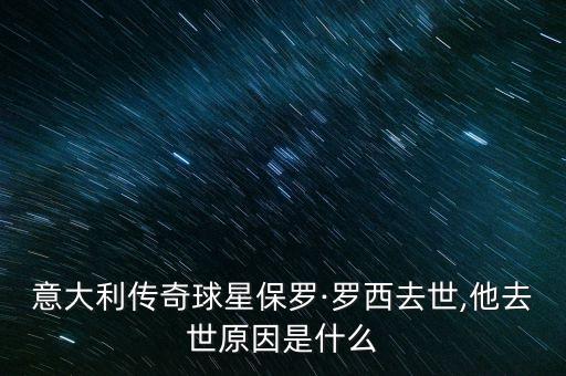 意大利傳奇球星保羅·羅西去世,他去世原因是什么