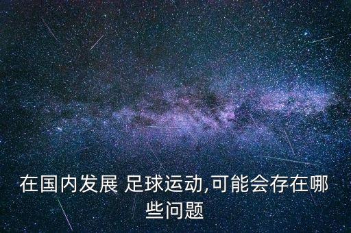在國內(nèi)發(fā)展 足球運(yùn)動,可能會存在哪些問題