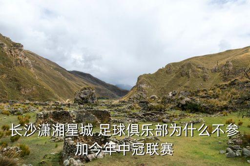 長(zhǎng)沙瀟湘星城 足球俱樂部為什么不參加今年中冠聯(lián)賽