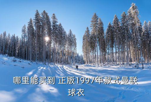 哪里能買到 正版1997年款式曼聯(lián) 球衣