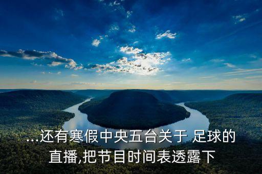...還有寒假中央五臺關(guān)于 足球的 直播,把節(jié)目時(shí)間表透露下