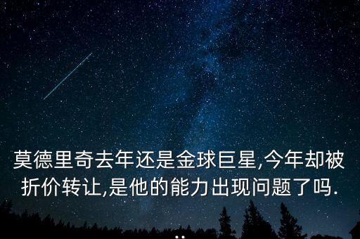 莫德里奇去年還是金球巨星,今年卻被折價(jià)轉(zhuǎn)讓,是他的能力出現(xiàn)問(wèn)題了嗎...
