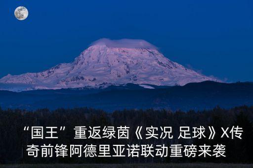“國(guó)王”重返綠茵《實(shí)況 足球》X傳奇前鋒阿德里亞諾聯(lián)動(dòng)重磅來(lái)襲