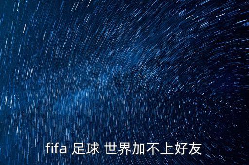 fifa 足球 世界加不上好友